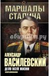 Дело всей жизни. Неопубликованное / Василевский Александр Михайлович