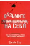 Возьмите командование на себя. Как научиться брать на себя ответственность в бизнесе / Вуд Джейк