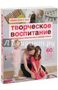 Творческое воспитание. Искусство и творчество в вашей семье / Ван`т Хал Джин