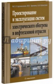 Проектирование и эксплуатация систем электрического обогрева в нефтегазовой отрасли / Струпинский Михаил Леонидович, Хренков Николай Николаевич, Кувалдин Александр Борисович