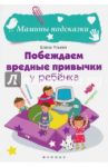 Побеждаем вредные привычки у ребенка / Ульева Елена Александровна