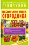 Настольная книга огородника. Практические советы / Ганичкина Октябрина Алексеевна, Ганичкин Александр Владимирович