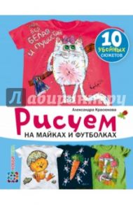 Рисуем на майках и футболках / Красюкова Александра Юрьевна