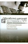 Обработка деталей на станках с ЧПУ. Оборудование. Оснастка. Технология. Учебное пособие / Балла Олег Михайлович