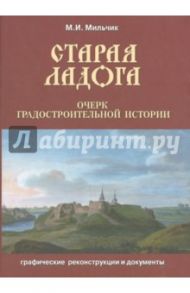 Старая Ладога. Очерк градостроительной истории. Графические реконструкции и документы / Мильчик Михаил Исаевич