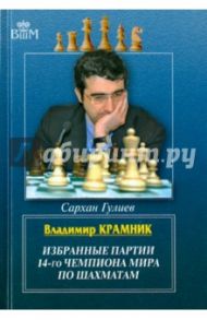 Владимир Крамник. Избранные партии 14-го чемпиона мира по шахматам / Гулиев Сархан