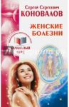 Женские болезни. Информационно-энергетическое Учение. Начальный курс / Коновалов Сергей Сергеевич