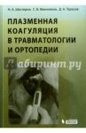 Плазменная коагуляция в травматологии и ортопедии (+CD) / Шестерня Николай Андреевич, Иванников Сергей Викторович, Тарасов Дмитрий Александрович