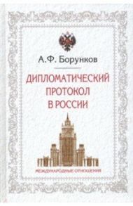 Дипломатический протокол в России / Борунков Анатолий Филиппович