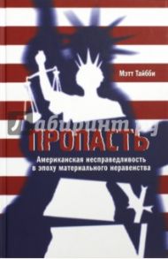 Пропасть. Американская несправедливость в эпоху материального неравенства / Тайбби Мэтт