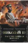 Николай II. Расстрелянная корона. Книга 2 / Тамоников Александр Александрович