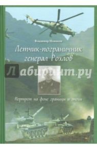 Летчик-пограничник генерал Рохлов. Портрет на фоне границы и эпохи / Новиков Владимир Сергеевич