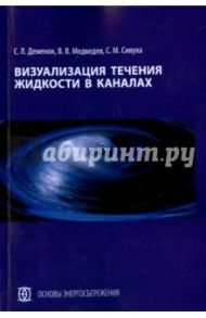 Визуализация течения жидкости в каналах. Монография / Деменок Сергей Леонидович, Медведев Валерий Викторович, Сивуха Сергей Михайлович