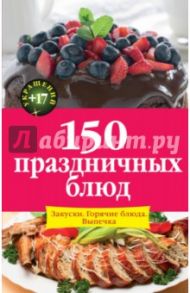 150 праздничных блюд: Закуски. Горячие блюда. Выпечка / Михайлова Ирина Анатольевна