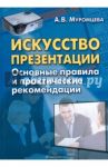 Искусство презентации. Основные правила и практические рекомендации / Муромцева Анна Валерьевна