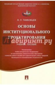 Основы институционального проектирования. Учебное пособие / Тамбовцев Виталий Леонидович