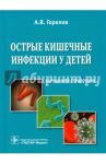 Острые кишечные инфекции у детей. Карманный справочник / Горелов Александр Васильевич