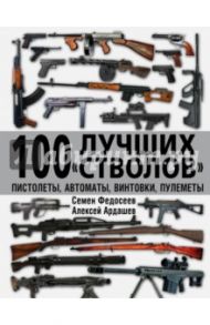 100 лучших "стволов". Пистолеты, автоматы, винтовки, пулеметы / Федосеев Семен Леонидович, Ардашев Алексей Николаевич