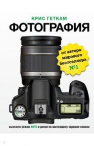 Фотография. Выключи режим Auto и делай по-настоящему / Геткам Крис