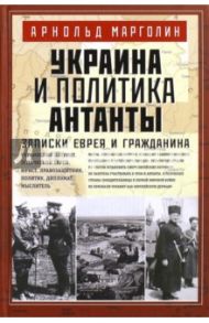 Украина и политика Антанты. Записки еврея и гражданина / Марголин Андрей Давидович