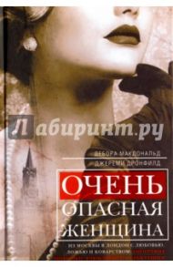 Очень опасная женщина. Из Москвы в Лондон с любовью, ложью и коварством. Биография шпионки / Макдональд Дебора, Дронфилд Джереми