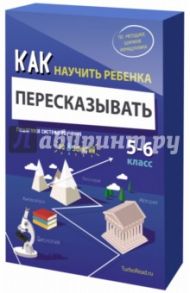 Как научить ребенка пересказывать. Пошаговая система обучения. 5-6 классы / Ахмадуллин Шамиль Тагирович