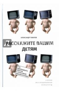 Расскажите вашим детям. Сто одиннадцать опытов о культовом кинематографе / Павлов Александр