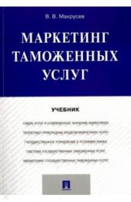 Маркетинг таможенных услуг. Учебник / Макрусев Виктор Владимирович