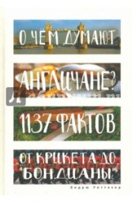 О чем думают англичане? 1137 фактов от крикета до "бондианы" / Уиттакер Эндрю