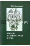 Лекции по философии науки. Учебное пособие / Мархинин Василий Васильевич