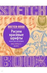 Sketchbook. Рисуем красивые шрифты. Искусство леттеринга. Визуальный экспресс-курс рисования / Пименова И., Осипов И.