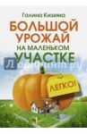 Большой урожай на маленьком участке. Легко! / Кизима Галина Александровна