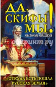 Да, скифы мы! "Откуда есть пошла Русская Земля" / Абрашкин Анатолий Александрович