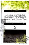 Машины и аппараты химических производств и нефтегазопереработки. Учебник / Поникаров Иван Ильич, Гайнуллин Мансур Гаязович
