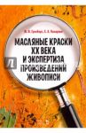 Масляные краски XX века и экспертиза произведений живописи. Состав, открытие, производство / Гренберг Юрий Израилевич, Писарева Светлана Алексеевна