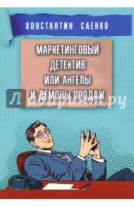 Маркетинговый детектив или ангелы и демоны продаж / Саенко Константин