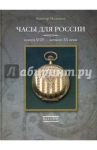 Часы для России. Конец ХVIII - начало ХХ века. Каталог / Мальцев Виктор Борисович