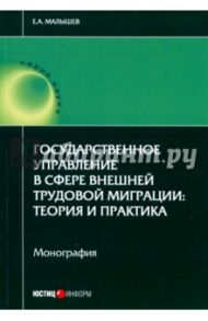 Государственное управление в сфере внешней трудовой миграции. Теория и практика / Малышев Евгений Александрович