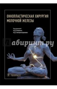 Онкопластическая хирургия молочной железы / Каприн Андрей Дмитриевич, Зикиряходжаев Азиз Дильшодович, Аблицова Наталья Валерьевна