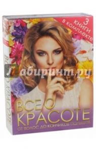 Все о красоте от волос до кончиков пальцев. Комплект из 3-х книг / Яковлева Ольга Владимировна, Романова Оксана Николаевна