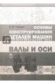 Основы конструирования деталей машин. Валы и оси. Учебно-методическое пособие / Тюняев Анатолий Васильевич