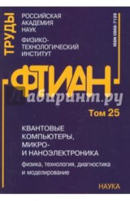 Квантовые компьютеры, микро-и наноэлектроника: физика, технология, диагностика. Труды ФТИАН. Том 25