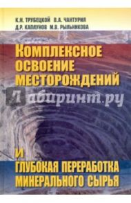 Комплексное освоение месторождений и глубокая переработка минерального сырья / Трубецкой Климент Николаевич, Чантурия Валентин Алексеевич, Каплунов Давид Родионович, Рыльникова Марина Владимировна