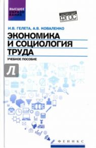 Экономика и социология труда. Учебное пособие. ФГОС / Гелета Игорь Викторович, Коваленко Альберт Васильевич