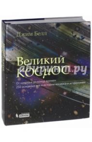 Великий космос. От начала и до конца времен. 250 основных вех в истории космоса и астрономии / Белл Джим