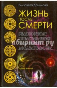 Жизнь после смерти. Религиозные представления и научные доказательства / Данилова Елизавета