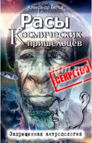 Расы космических пришельцев. Запрещенная антропология / Белов Александр Иванович