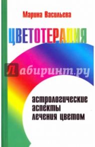 Цветотерапия. Астрологические аспекты лечения цветом / Васильева Марина