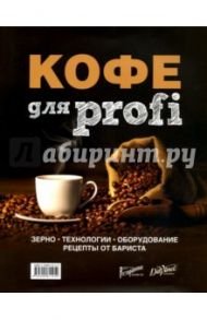 Кофе для profi. Зерно. Технологии. Оборудование. Рецепты от бариста