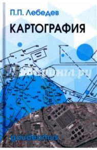 Картография. Учебное пособие / Лебедев Петр Петрович